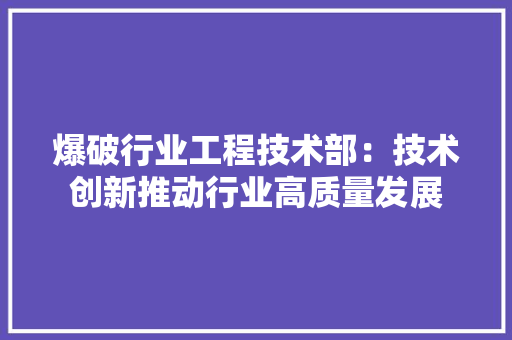 爆破行业工程技术部：技术创新推动行业高质量发展 室内设计