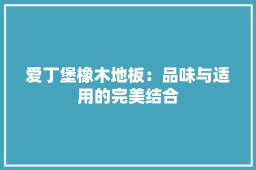 爱丁堡橡木地板：品味与适用的完美结合 室内设计