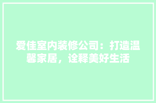 爱佳室内装修公司：打造温馨家居，诠释美好生活 室内设计