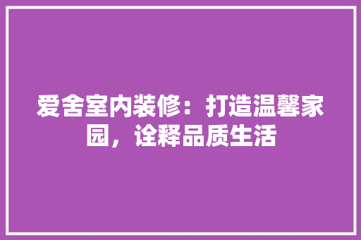 爱舍室内装修：打造温馨家园，诠释品质生活 室内设计