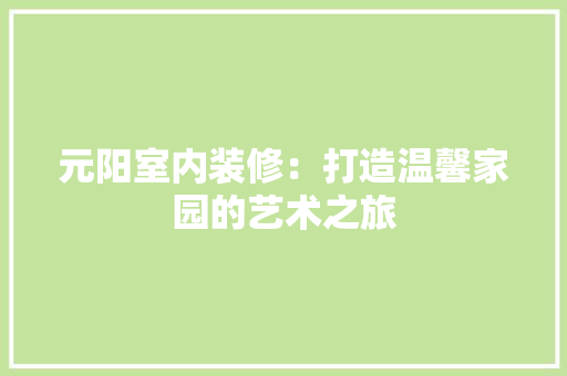元阳室内装修：打造温馨家园的艺术之旅 家居装修
