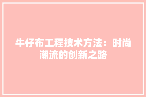 牛仔布工程技术方法：时尚潮流的创新之路