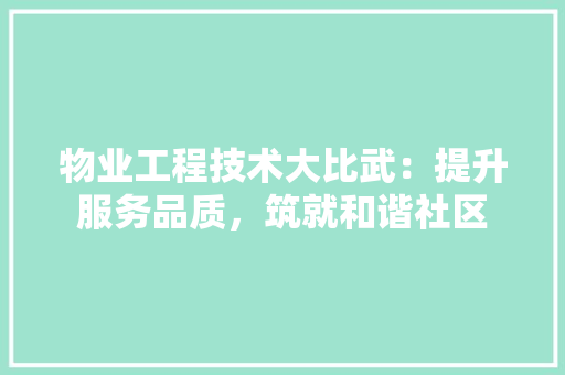 物业工程技术大比武：提升服务品质，筑就和谐社区 室内设计