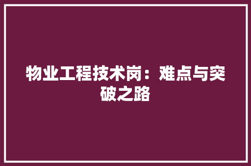 物业工程技术岗：难点与突破之路 室内设计