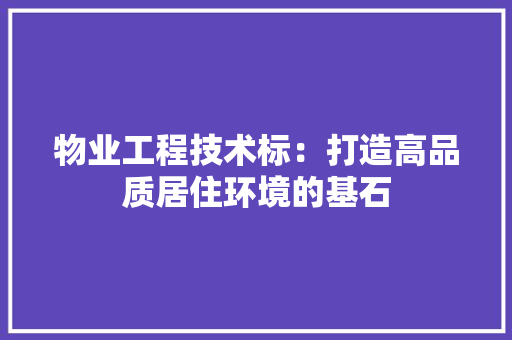 物业工程技术标：打造高品质居住环境的基石 室内设计