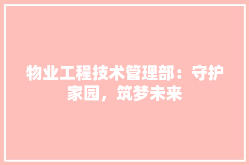 物业工程技术管理部：守护家园，筑梦未来 室内设计