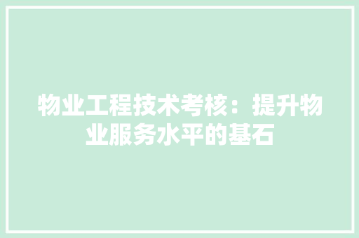 物业工程技术考核：提升物业服务水平的基石