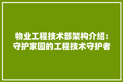 物业工程技术部架构介绍：守护家园的工程技术守护者 室内设计