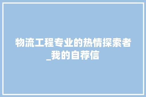 物流工程专业的热情探索者_我的自荐信 室内设计