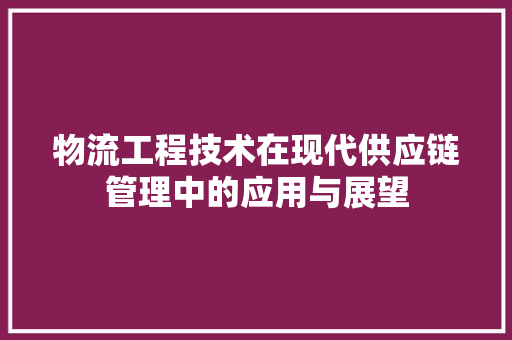 物流工程技术在现代供应链管理中的应用与展望 室内设计