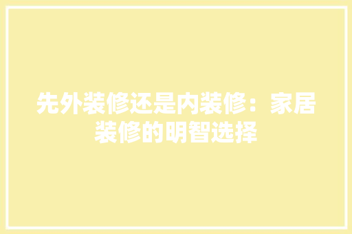 先外装修还是内装修：家居装修的明智选择 家居装修