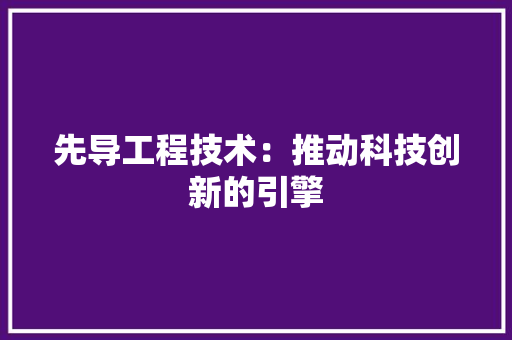 先导工程技术：推动科技创新的引擎 家居装修