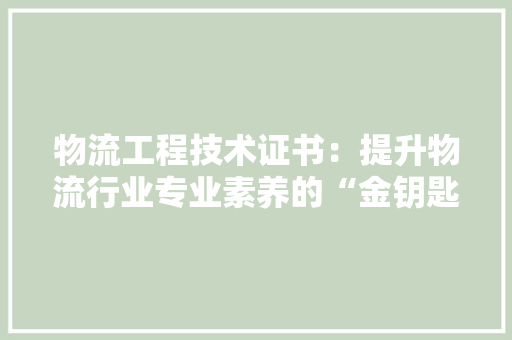 物流工程技术证书：提升物流行业专业素养的“金钥匙” 室内设计