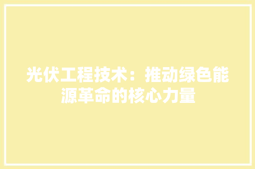光伏工程技术：推动绿色能源革命的核心力量 家居装修