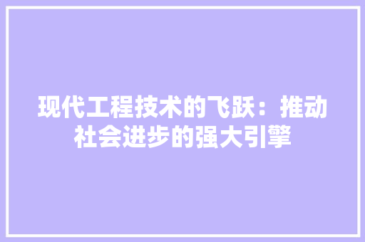 现代工程技术的飞跃：推动社会进步的强大引擎 室内设计