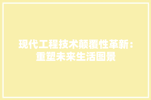 现代工程技术颠覆性革新：重塑未来生活图景 室内设计