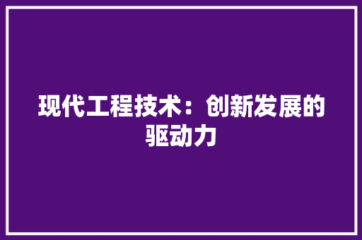 现代工程技术：创新发展的驱动力 室内设计