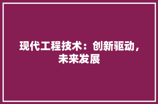 现代工程技术：创新驱动，未来发展 室内设计