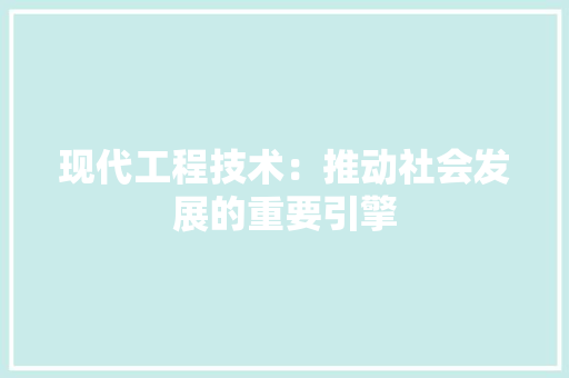 现代工程技术：推动社会发展的重要引擎 室内设计