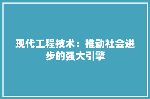 现代工程技术：推动社会进步的强大引擎 室内设计
