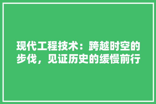 现代工程技术：跨越时空的步伐，见证历史的缓慢前行 室内设计
