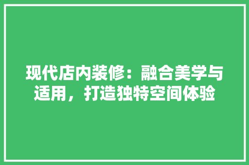 现代店内装修：融合美学与适用，打造独特空间体验