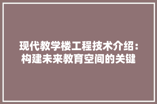 现代教学楼工程技术介绍：构建未来教育空间的关键 室内设计