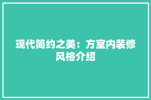 现代简约之美：方室内装修风格介绍 室内设计