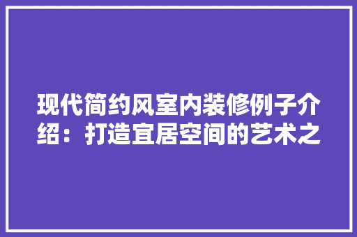 现代简约风室内装修例子介绍：打造宜居空间的艺术之旅 室内设计