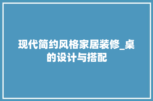 现代简约风格家居装修_桌的设计与搭配 室内设计
