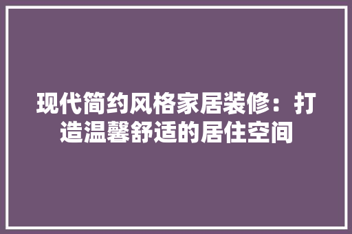 现代简约风格家居装修：打造温馨舒适的居住空间 室内设计
