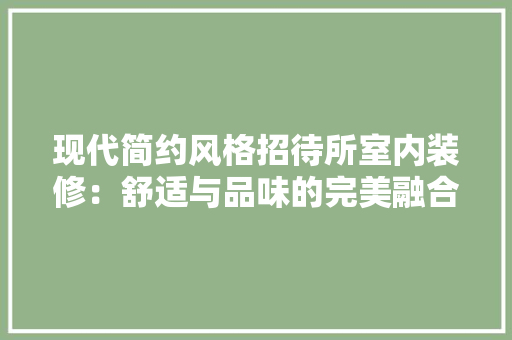 现代简约风格招待所室内装修：舒适与品味的完美融合 室内设计