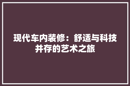 现代车内装修：舒适与科技并存的艺术之旅 室内设计