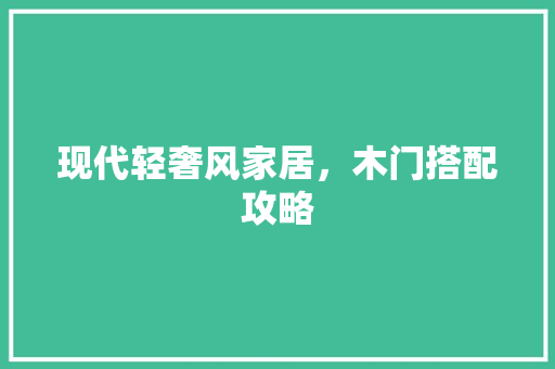 现代轻奢风家居，木门搭配攻略 室内设计