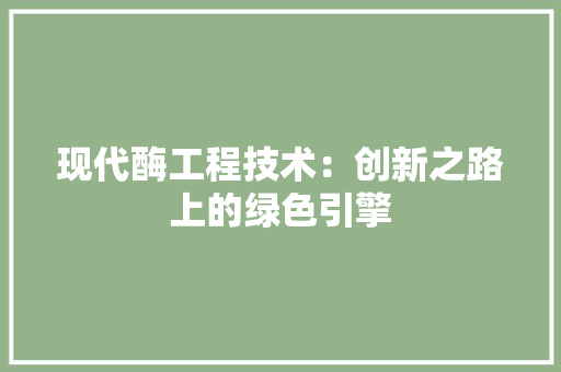 现代酶工程技术：创新之路上的绿色引擎 室内设计