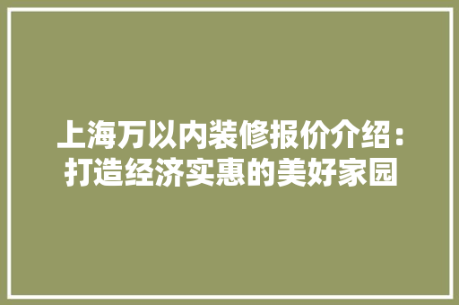 上海万以内装修报价介绍：打造经济实惠的美好家园 地板材料