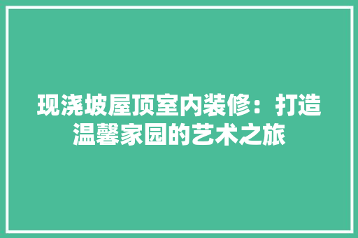 现浇坡屋顶室内装修：打造温馨家园的艺术之旅 室内设计