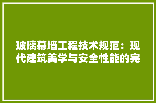 玻璃幕墙工程技术规范：现代建筑美学与安全性能的完美结合 室内设计