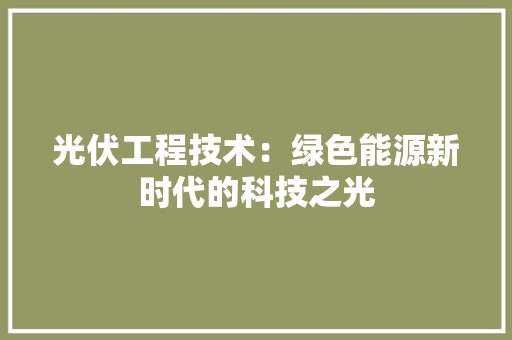 光伏工程技术：绿色能源新时代的科技之光 家居装修