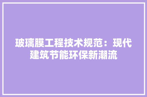 玻璃膜工程技术规范：现代建筑节能环保新潮流