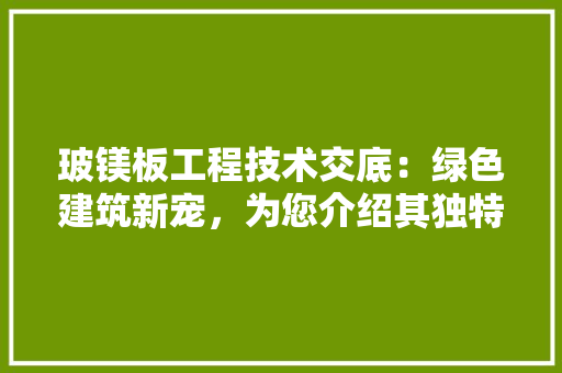 玻镁板工程技术交底：绿色建筑新宠，为您介绍其独特优势 室内设计