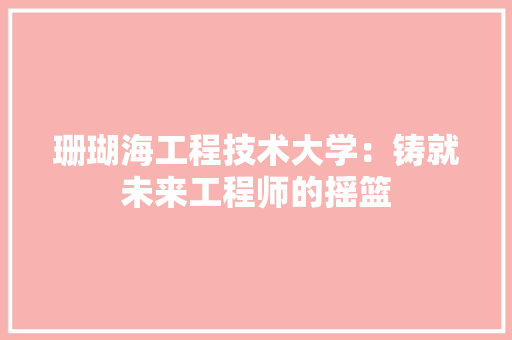 珊瑚海工程技术大学：铸就未来工程师的摇篮 室内设计