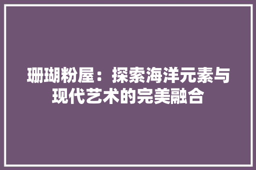 珊瑚粉屋：探索海洋元素与现代艺术的完美融合 室内设计