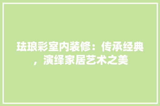 珐琅彩室内装修：传承经典，演绎家居艺术之美 室内设计