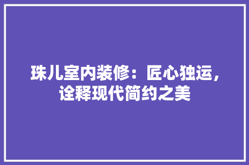 珠儿室内装修：匠心独运，诠释现代简约之美 室内设计