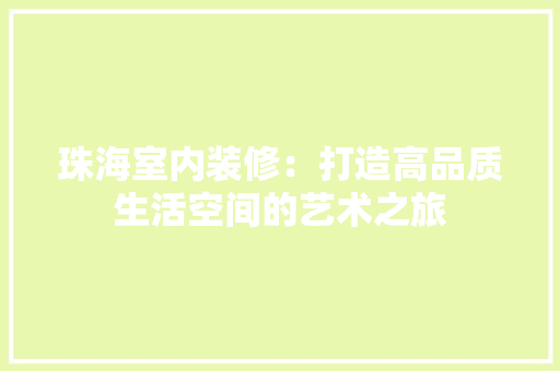 珠海室内装修：打造高品质生活空间的艺术之旅 室内设计