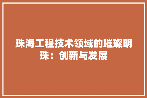 珠海工程技术领域的璀璨明珠：创新与发展 室内设计