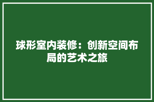 球形室内装修：创新空间布局的艺术之旅 室内设计