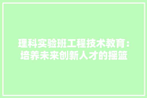 理科实验班工程技术教育：培养未来创新人才的摇篮