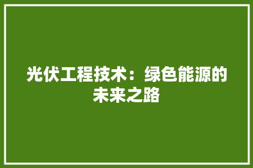 光伏工程技术：绿色能源的未来之路 家居装修